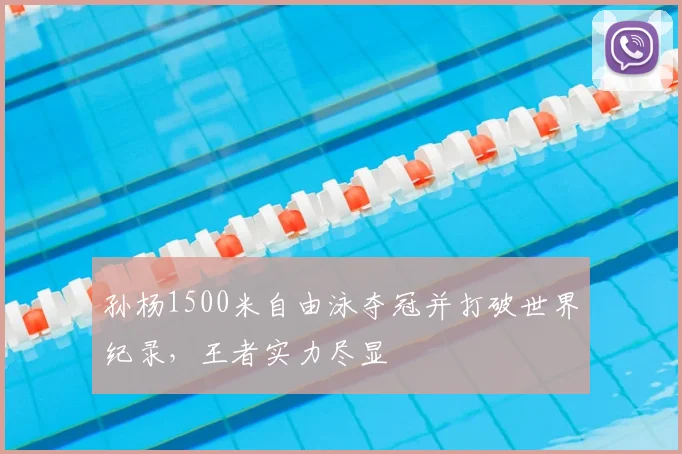 孙杨1500米自由泳夺冠并打破世界纪录，王者实力尽显