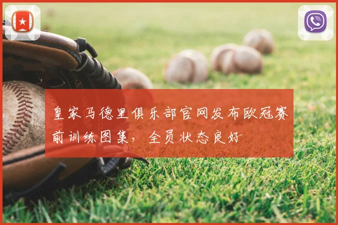 皇家马德里俱乐部官网发布欧冠赛前训练图集，全员状态良好